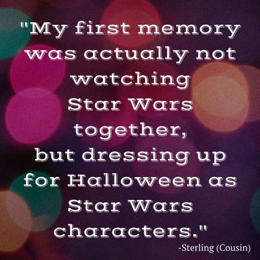 my first memory was actually not watching Star Wars together, but dressing up for Halloween as Star Wars characters